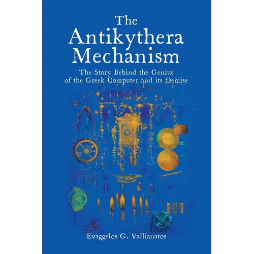 The Antikythera Mechanism: The Story Behind the Genius of the Greek Computer and its Demise - Paperback
