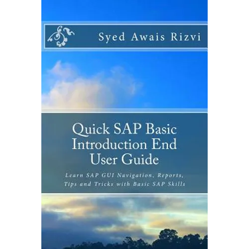 Quick SAP Basic Introduction End User Guide: Learn SAP GUI Navigation, Reports, Tips and Tricks with Basic SAP Skills - Paperback