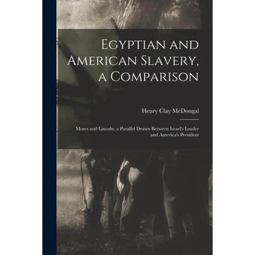 Egyptian and American Slavery, a Comparison: Moses and Lincoln, a Parallel Drawn Between Israel's Leader and America's President - Paperback