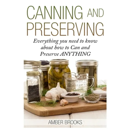 Canning and Preserving: Everything You Need to Know About How to Can and Preserve Anything! - Paperback