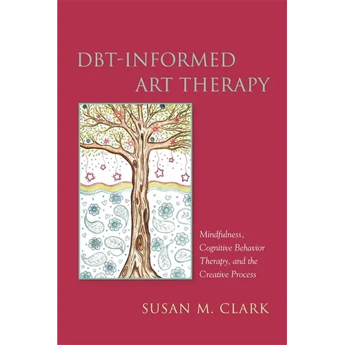 Dbt-Informed Art Therapy: Mindfulness, Cognitive Behavior Therapy, and the Creative Process - Paperback