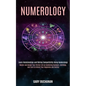 Numerology: Master and Design Your Perfect Life by Combining Numbers, Astrology, and Tarot to Unlock Your Happiness and Destiny (L - Paperback