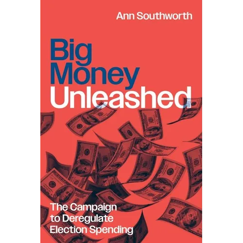 Big Money Unleashed: The Campaign to Deregulate Election Spending - Hardcover
