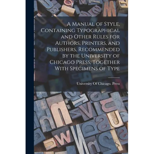 A Manual of Style, Containing Typographical and Other Rules for Authors, Printers, and Publishers, Recommended by the University of Chicago Press, Tog - Paperback