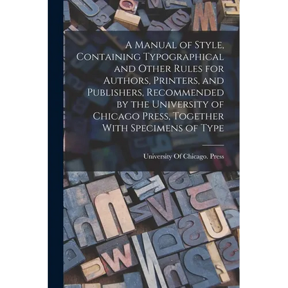 A Manual of Style, Containing Typographical and Other Rules for Authors, Printers, and Publishers, Recommended by the University of Chicago Press, Tog - Paperback