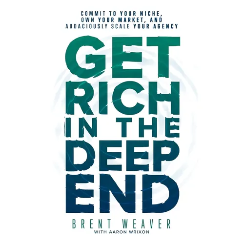 Get Rich in the Deep End: Commit to Your Niche, Own Your Market, and Audaciously Scale Your Agency - Paperback