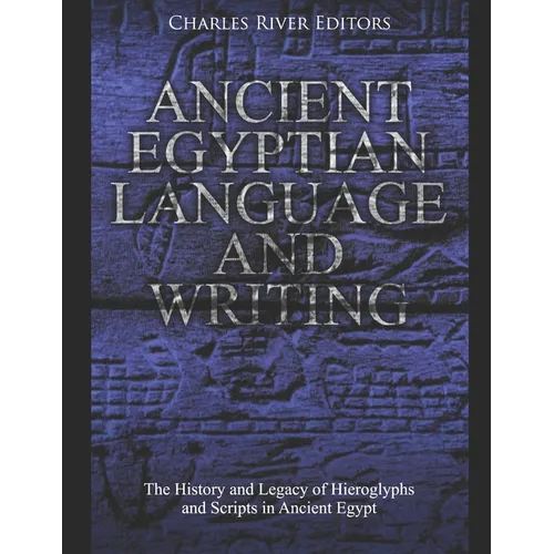 Ancient Egyptian Language and Writing: The History and Legacy of Hieroglyphs and Scripts in Ancient Egypt - Paperback