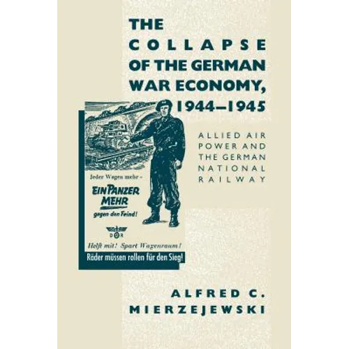 The Collapse of the German War Economy, 1944-1945: Allied Air Power and the German National Railway - Paperback