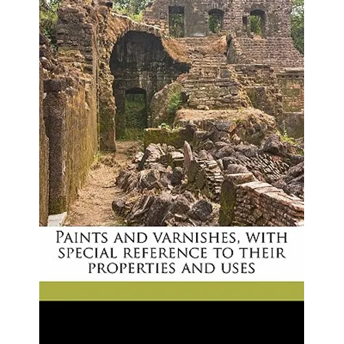 Paints and Varnishes, with Special Reference to Their Properties and Uses - Paperback