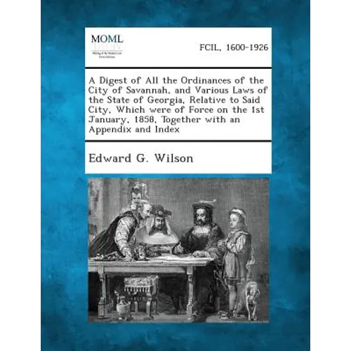 A Digest of All the Ordinances of the City of Savannah, and Various Laws of the State of Georgia, Relative to Said City, Which Were of Force on the 1s - Paperback