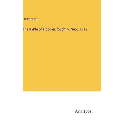The Battle of Flodden, fought 9. Sept. 1513 - Hardcover