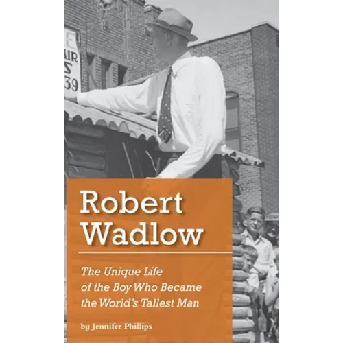 Robert Wadlow: The Unique Life of the Boy Who Became the World's Tallest Man - Hardcover