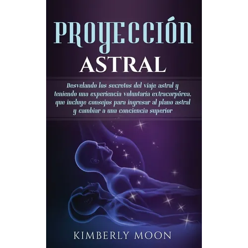 Proyección astral: Desvelando los secretos del viaje astral y teniendo una experiencia voluntaria extracorpórea, que incluye consejos par - Hardcover