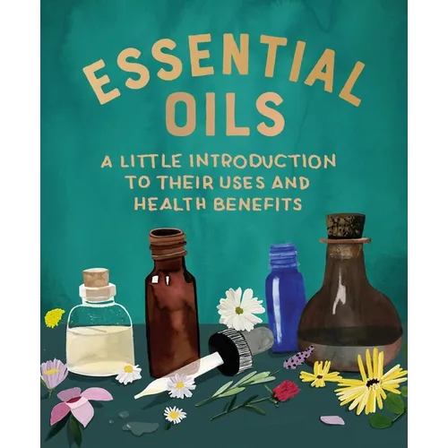 Essential Oils: A Little Introduction to Their Uses and Health Benefits - Hardcover
