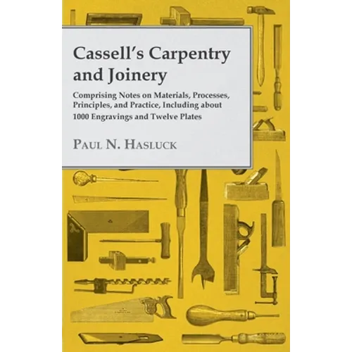 Cassell's Carpentry and Joinery: Comprising Notes on Materials, Processes, Principles, and Practice, Including about 1800 Engravings and Twelve Plates - Paperback