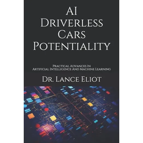 AI Driverless Cars Potentiality: Practical Advances In Artificial Intelligence And Machine Learning - Paperback