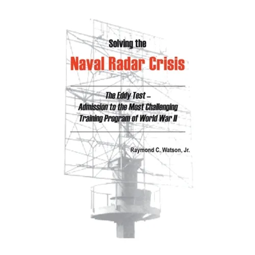 Solving the Naval Radar Crisis: The Eddy Test - Admission to the Most Unusual Training Program of World War II - Hardcover