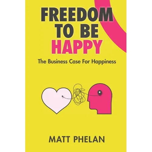 Freedom To Be Happy: The Business Case For Happiness - Paperback