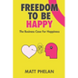Freedom To Be Happy: The Business Case For Happiness - Paperback
