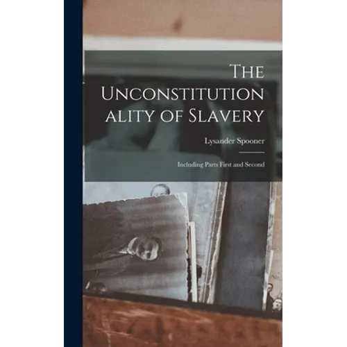 The Unconstitutionality of Slavery: Including Parts First and Second - Hardcover