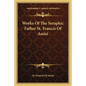 Works Of The Seraphic Father St. Francis Of Assisi - Paperback