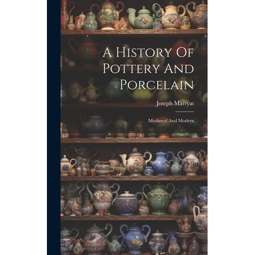 A History Of Pottery And Porcelain: Mediæval And Modern - Hardcover