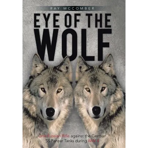 Eye of the Wolf: One Russian Rifle Against the German SS Panzer Tanks During WW-II - Hardcover