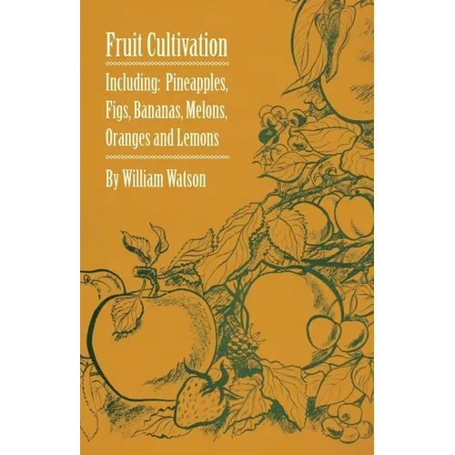 Fruit Cultivation - Including: Figs, Pineapples, Bananas, Melons, Oranges and Lemons - Paperback