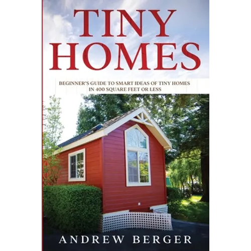 Tiny Homes: Beginner's Guide to Smart Ideas of Tiny Homes in 400 Square Feet or Less - Paperback