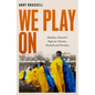 We Play on: Shakhtar Donetsk's Fight for Ukraine, Football and Freedom - Hardcover