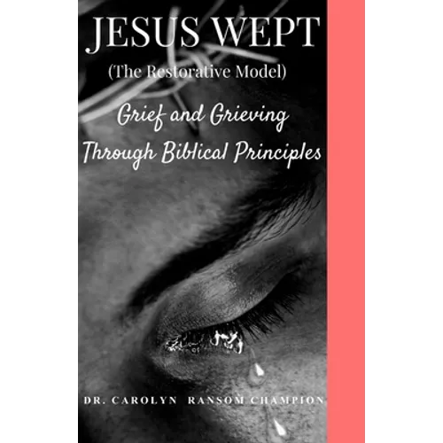 Jesus Wept (The Restorative Model): Grief and Grieving Through Biblical Principles - Paperback