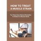 How To Treat A Muscle Strain: Try These Easy Natural Remedies To Relieve A Muscle Strain: Joint Pain Treatment Options - Paperback