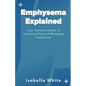 Emphysema Explained: Your Complete Guide to Understanding and Managing Emphysema - Paperback