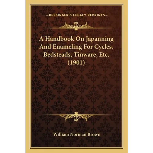 A Handbook On Japanning And Enameling For Cycles, Bedsteads, Tinware, Etc. (1901) - Paperback
