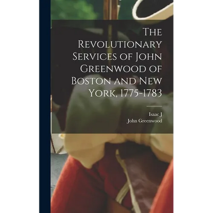 The Revolutionary Services of John Greenwood of Boston and New York, 1775-1783 - Hardcover