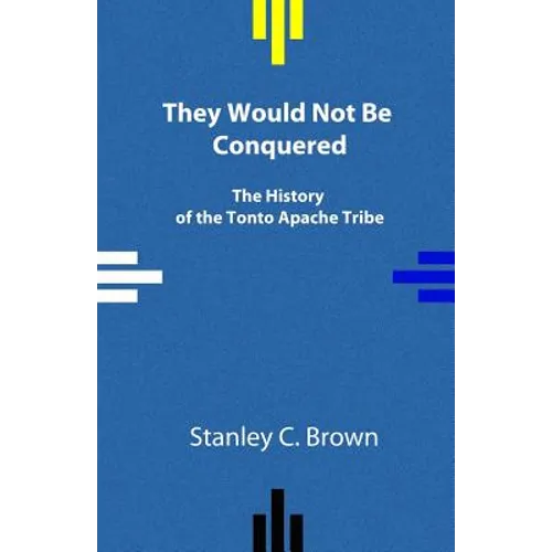 They Would Not Be Conquered: The History of the Tonto Apache Tribe - Paperback
