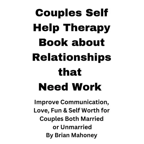 Couples Self Help Therapy Book about Relationships that Need Work: Improve Communication, Love, Fun & Self Worth for Couples Both Married or Unmarried - Paperback