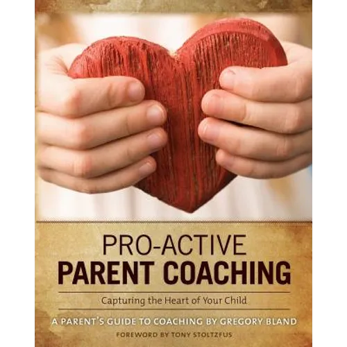 Pro-Active Parent Coaching: Capturing the Heart of Your Child A Parent's Guide to Coaching - Paperback