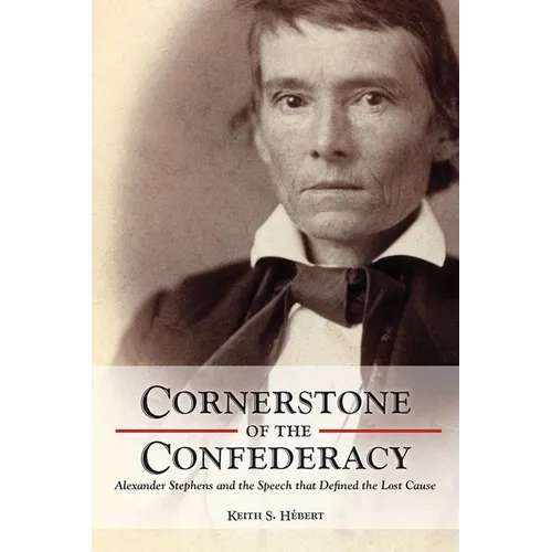 Cornerstone of the Confederacy: Alexander Stephens and the Speech That Defined the Lost Cause - Hardcover