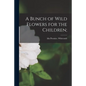 A Bunch of Wild Flowers for the Children; - Paperback