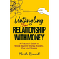 Untangling Your Relationship With Money: A Practical Guide to Move Beyond Money Anxiety, Fear and Shame - Paperback