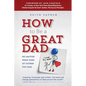 How to Be a Great Dad: No Matter What Kind of Father You Had - Paperback