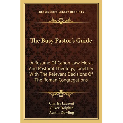 The Busy Pastor's Guide: A Resume Of Canon Law, Moral And Pastoral Theology, Together With The Relevant Decisions Of The Roman Congregations - Paperback