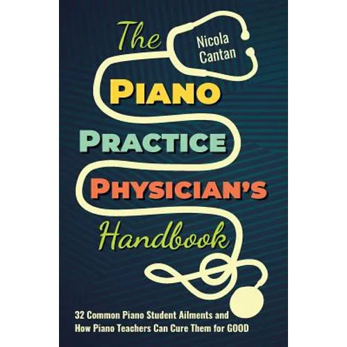 The Piano Practice Physician's Handbook: 32 Common Piano Student Ailments and How Piano Teachers Can Cure Them for GOOD - Hardcover