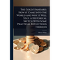 The Gold Standard. How it Came Into the World and why it Will Stay. A Historical Sketch With Some Practical Reflections Thereon - Paperback