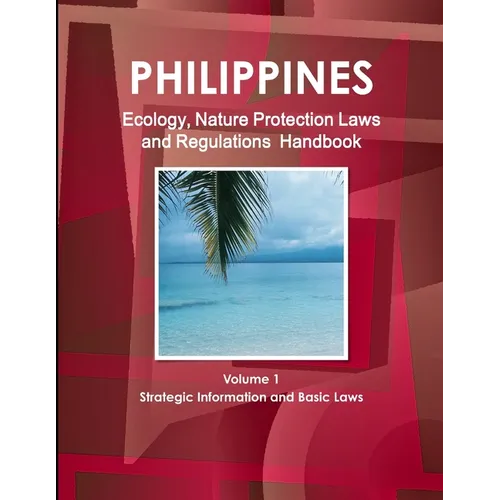 Philippines Ecology, Nature Protection Laws and Regulations Handbook Volume 1 Strategic Information and Basic Laws - Paperback