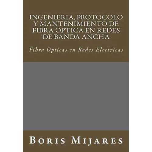 Ingenieria, Protocolo y Mantenimiento de Fibra Optica en Redes de Banda Ancha: Fibra Opticas en Redes Electricas - Paperback