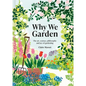Why We Garden: The Art, Science, Philosophy, and Joy of Gardening - Hardcover