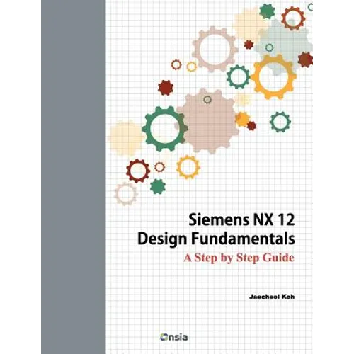 Siemens NX 12 Design Fundamentals: A Step by Step Guide - Paperback