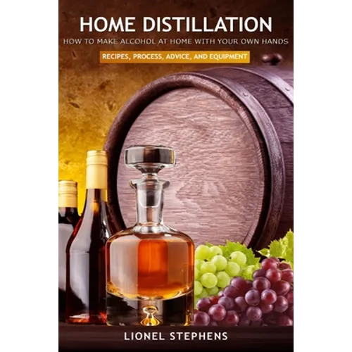 Home Distillation: How to Make Alcohol at Home with Your Own Hands: Recipe, Process, Advice, and Equipment + Distiller Supplies - Paperback